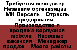 Требуется менеджер › Название организации ­ МК-Версаль › Отрасль предприятия ­ Производство и продажа корпусной мебели › Название вакансии ­ Менеджер продаж › Место работы ­ Удалённая  › Подчинение ­ Директор сбыта - Владимирская обл. Работа » Вакансии   . Владимирская обл.